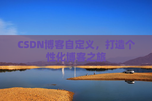 CSDN博客自定义，打造个性化博客之旅