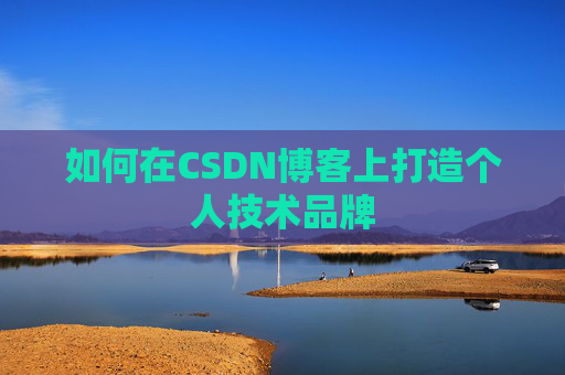 如何在CSDN博客上打造个人技术品牌